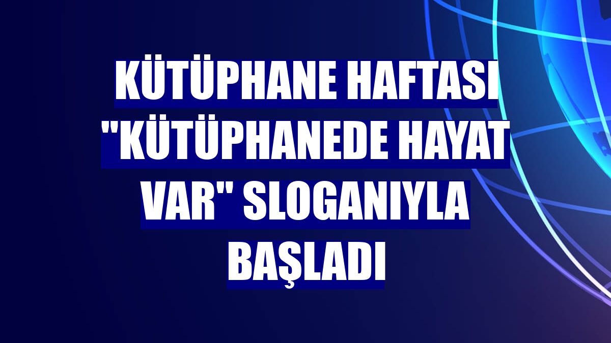 Kütüphane Haftası 'Kütüphanede Hayat Var' sloganıyla başladı