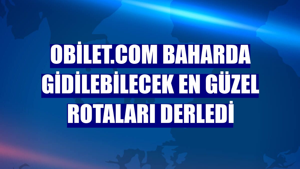 Obilet.com baharda gidilebilecek en güzel rotaları derledi