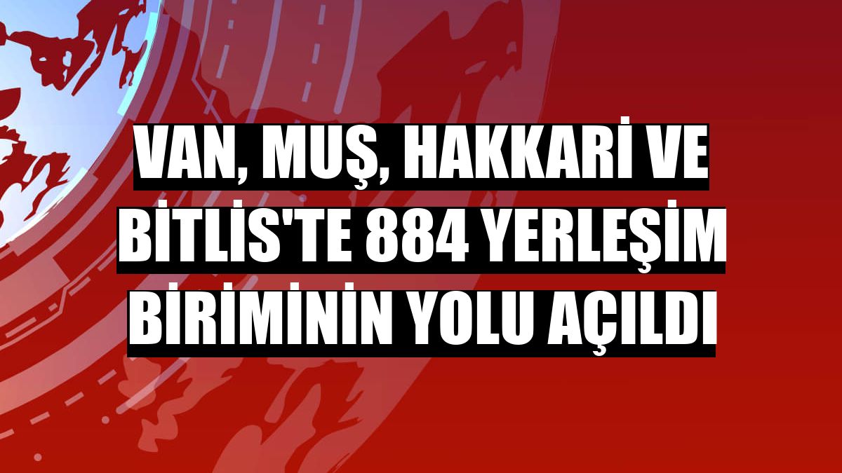 Van, Muş, Hakkari ve Bitlis'te 884 yerleşim biriminin yolu açıldı