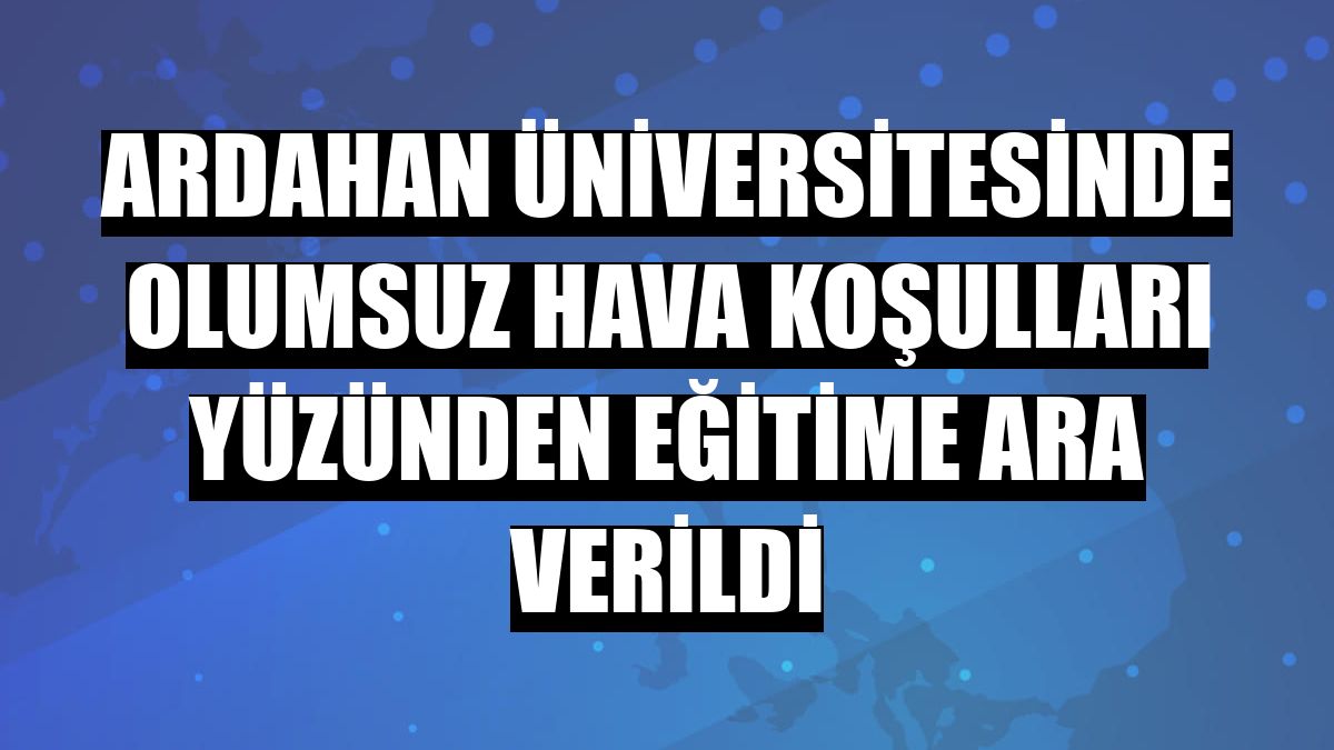 Ardahan Üniversitesinde olumsuz hava koşulları yüzünden eğitime ara verildi
