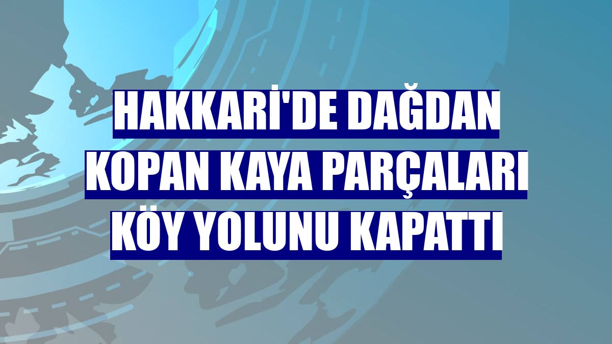 Hakkari'de dağdan kopan kaya parçaları köy yolunu kapattı