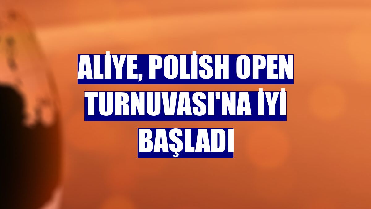 Aliye, Polish Open Turnuvası'na iyi başladı