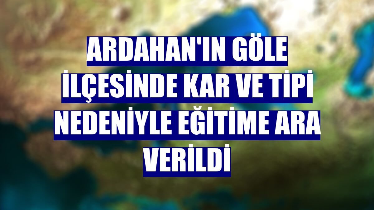 Ardahan'ın Göle ilçesinde kar ve tipi nedeniyle eğitime ara verildi