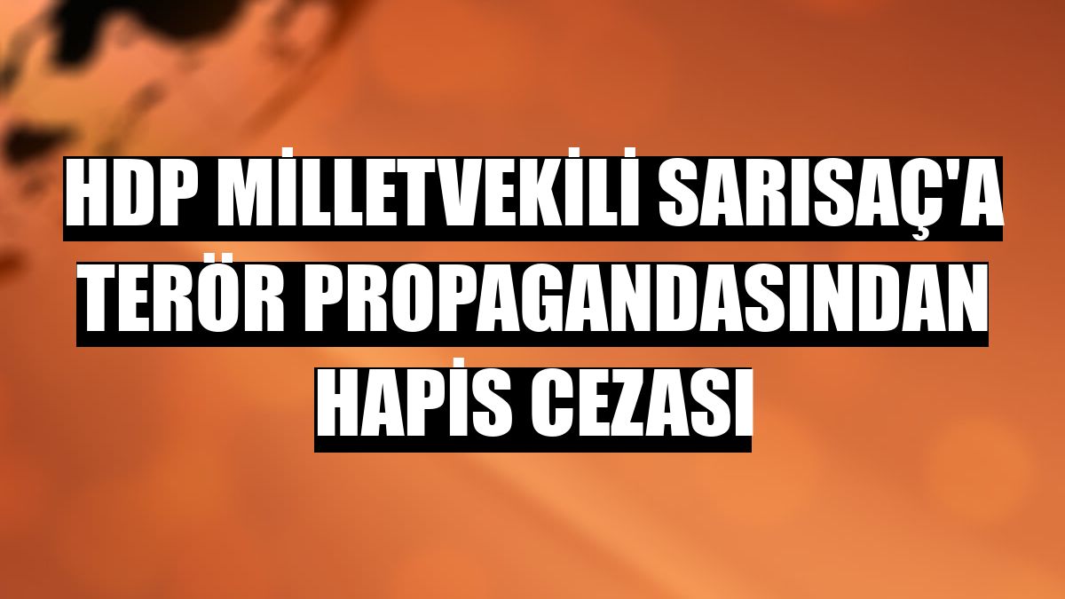 HDP Milletvekili Sarısaç'a terör propagandasından hapis cezası