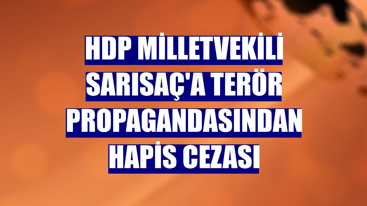 HDP Milletvekili Sarısaç'a terör propagandasından hapis cezası