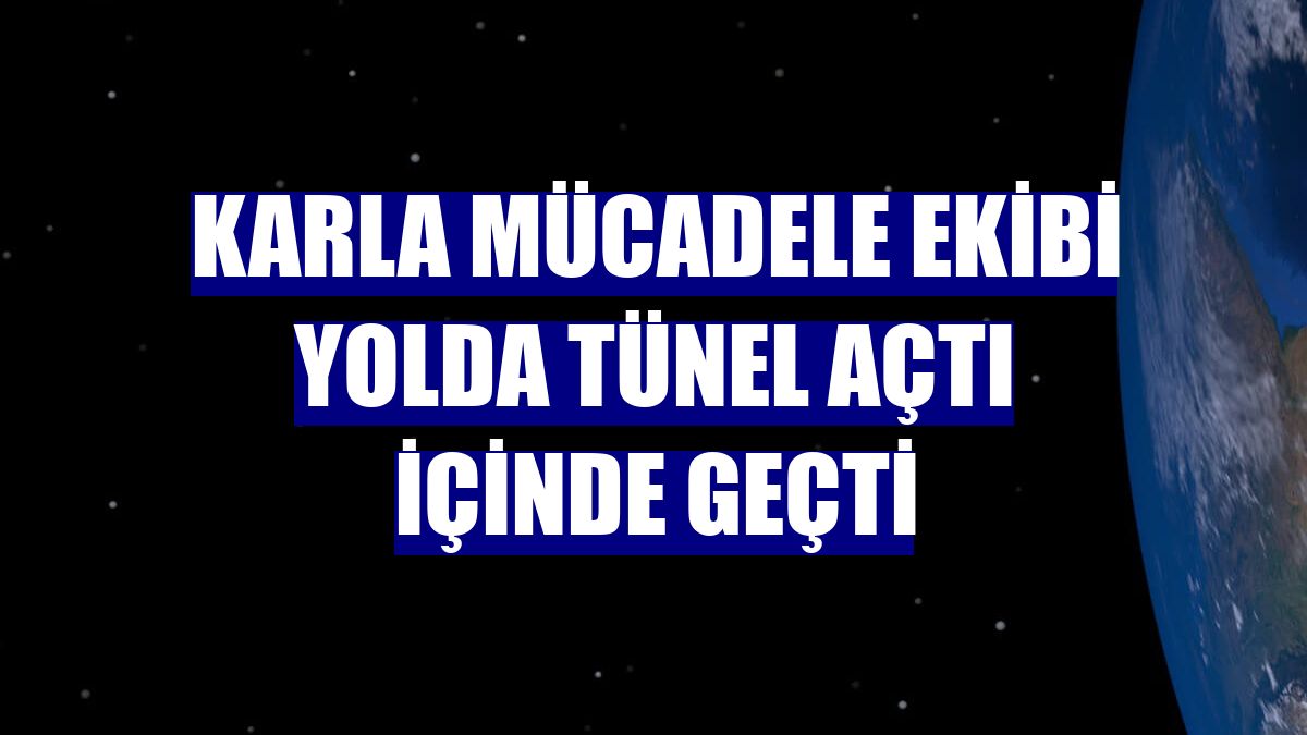 Karla mücadele ekibi yolda tünel açtı içinde geçti