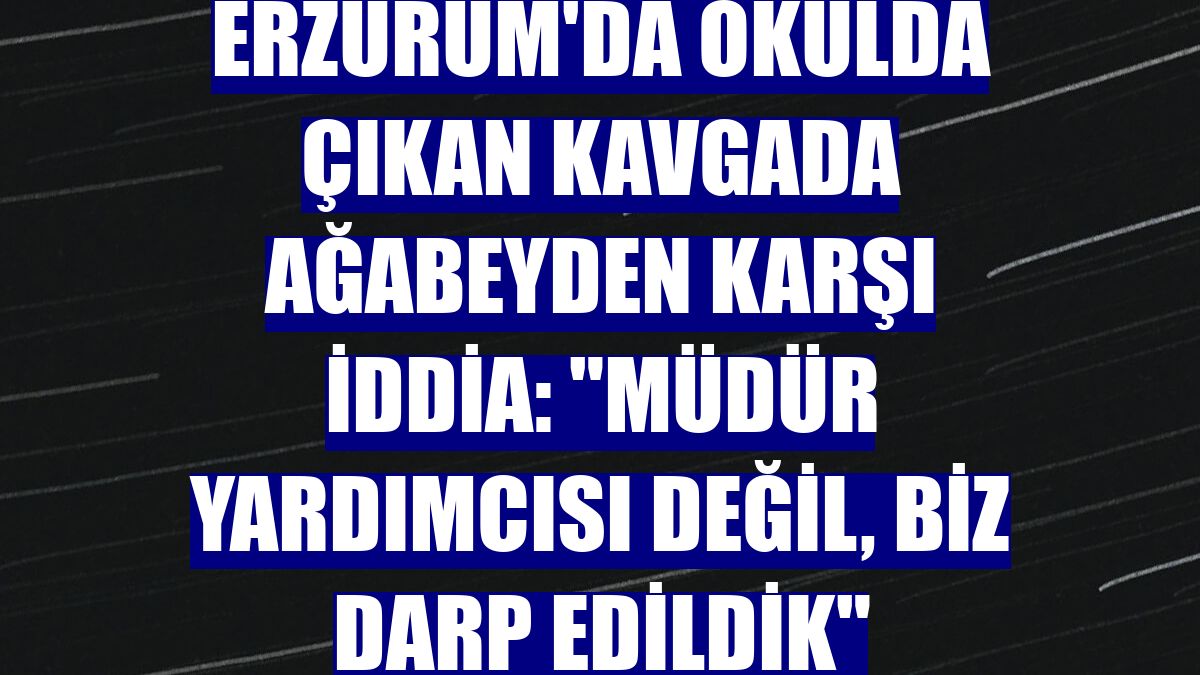 Erzurum'da okulda çıkan kavgada ağabeyden karşı iddia: "Müdür yardımcısı değil, biz darp edildik"