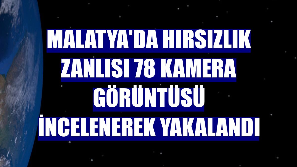 Malatya'da hırsızlık zanlısı 78 kamera görüntüsü incelenerek yakalandı