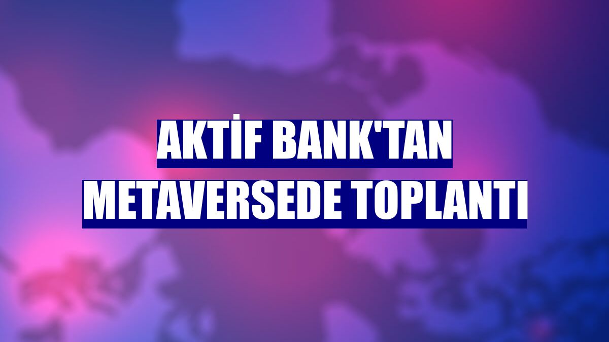 Aktif Bank'tan metaversede toplantı