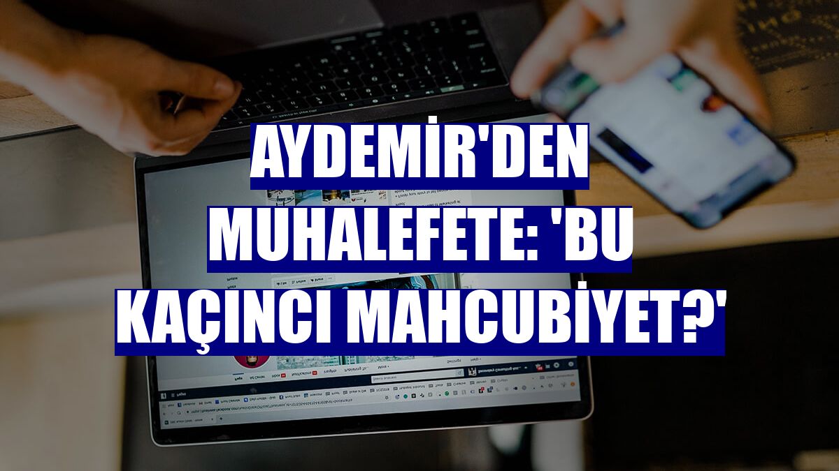 Aydemir'den muhalefete: 'Bu kaçıncı mahcubiyet?'