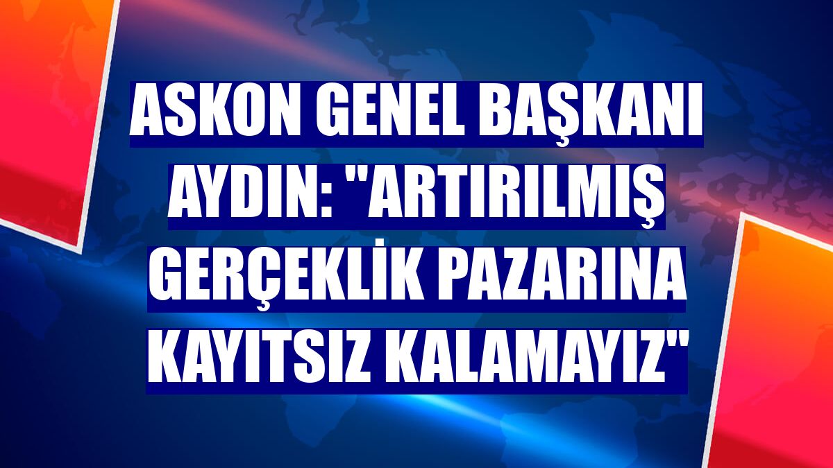 ASKON Genel Başkanı Aydın: "Artırılmış gerçeklik pazarına kayıtsız kalamayız"