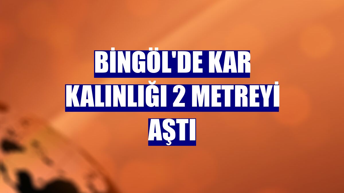 Bingöl'de kar kalınlığı 2 metreyi aştı