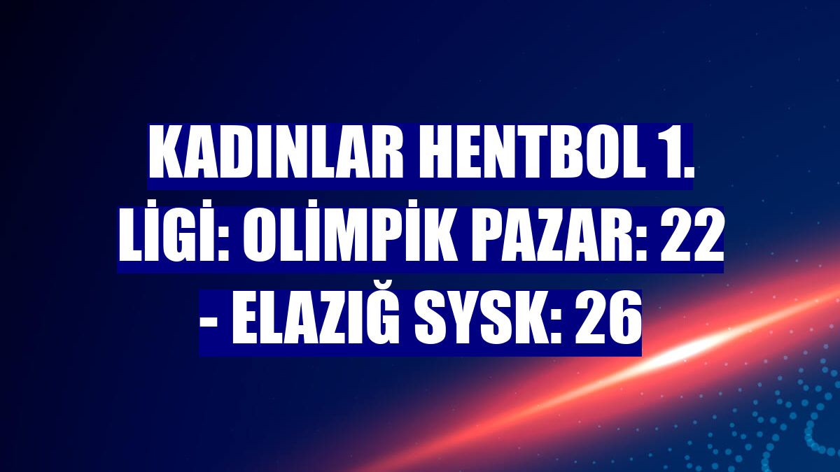 Kadınlar Hentbol 1. Ligi: Olimpik Pazar: 22 - Elazığ SYSK: 26