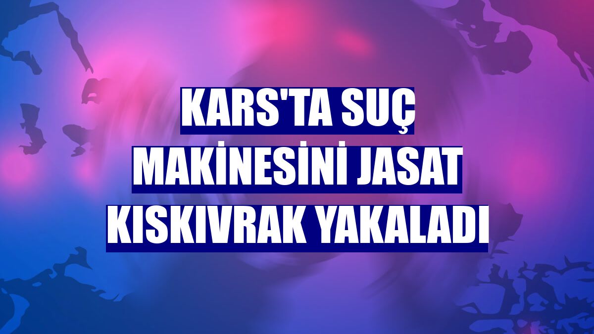 Kars'ta suç makinesini JASAT kıskıvrak yakaladı