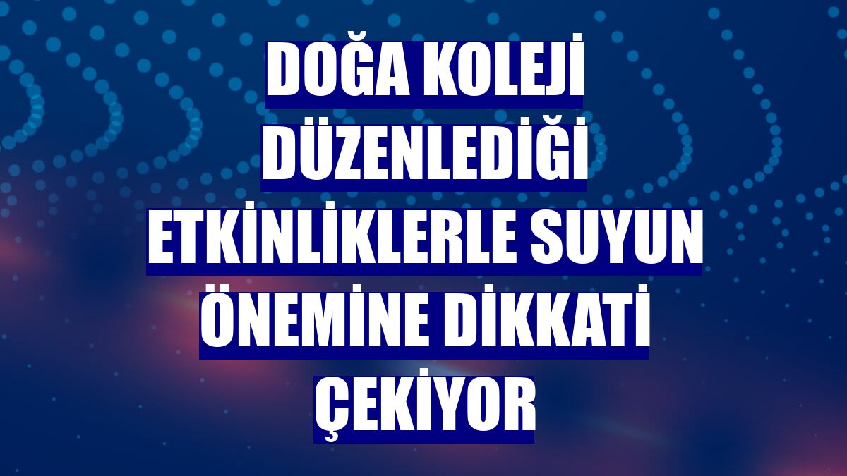 Doğa Koleji düzenlediği etkinliklerle suyun önemine dikkati çekiyor