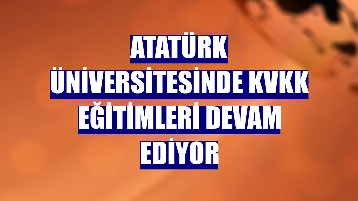 Atatürk Üniversitesinde KVKK eğitimleri devam ediyor