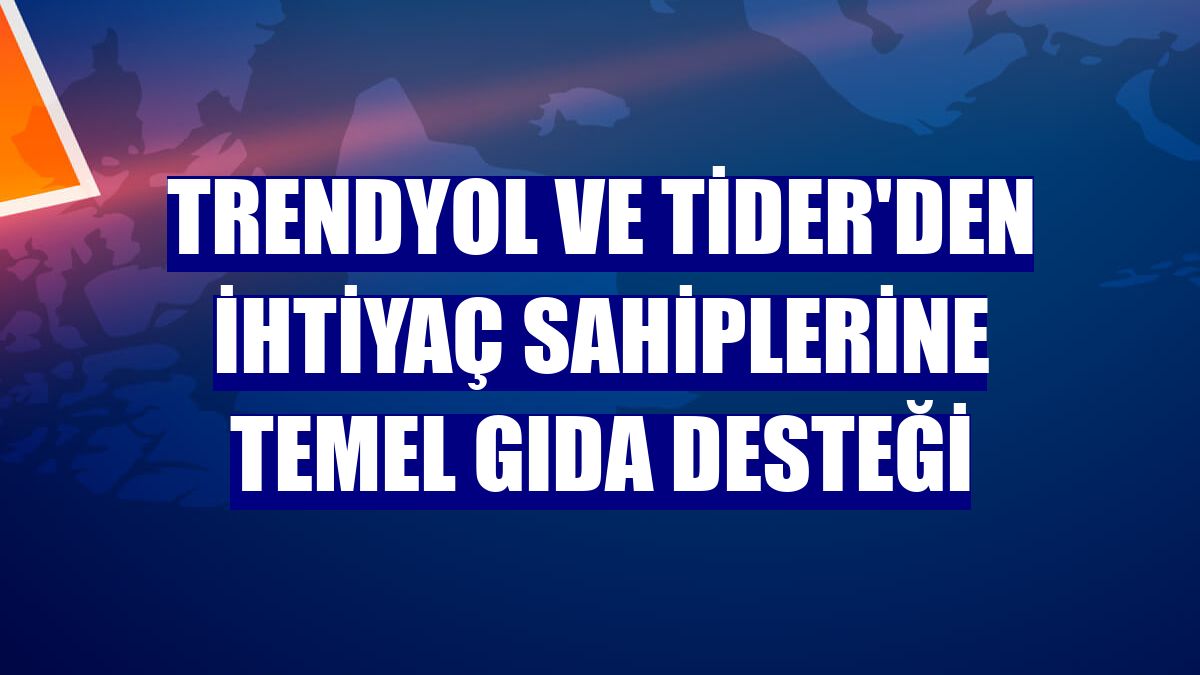Trendyol ve TİDER'den ihtiyaç sahiplerine temel gıda desteği