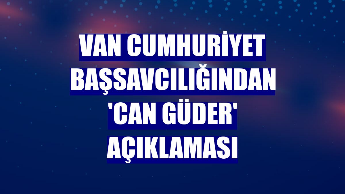 Van Cumhuriyet Başsavcılığından 'Can Güder' açıklaması