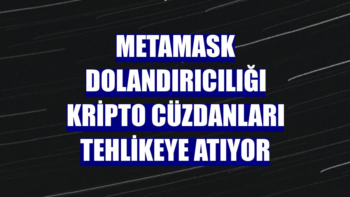 MetaMask dolandırıcılığı kripto cüzdanları tehlikeye atıyor