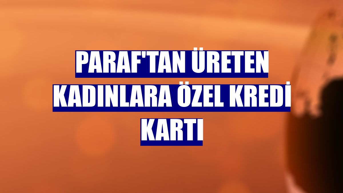 Paraf'tan üreten kadınlara özel kredi kartı