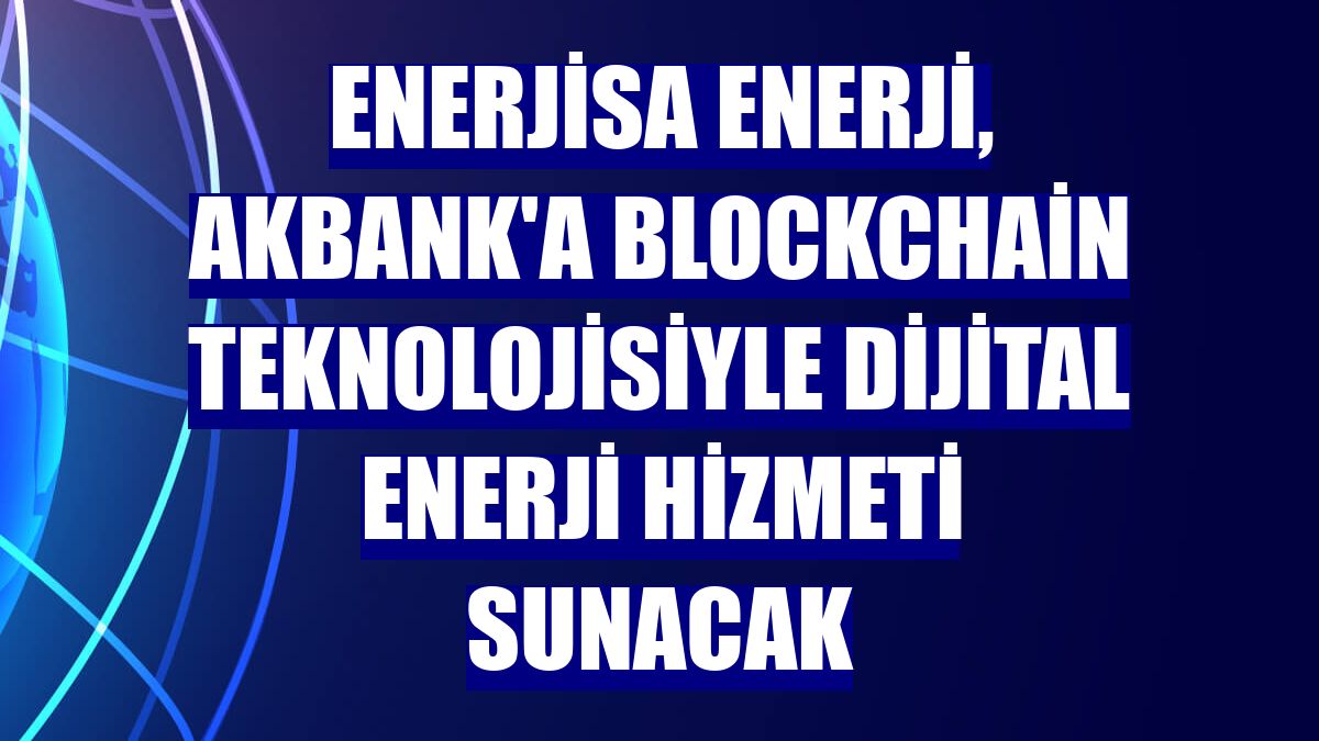 Enerjisa Enerji, Akbank'a Blockchain teknolojisiyle dijital enerji hizmeti sunacak