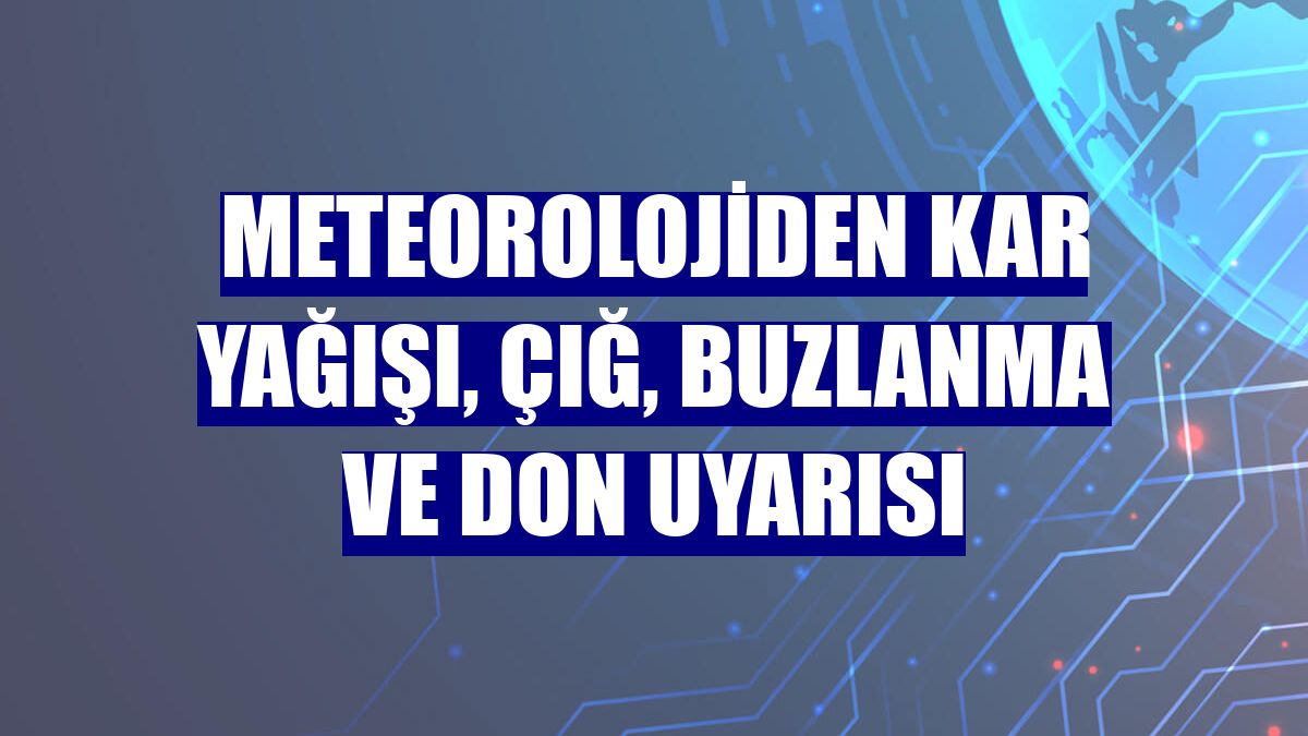 Meteorolojiden kar yağışı, çığ, buzlanma ve don uyarısı