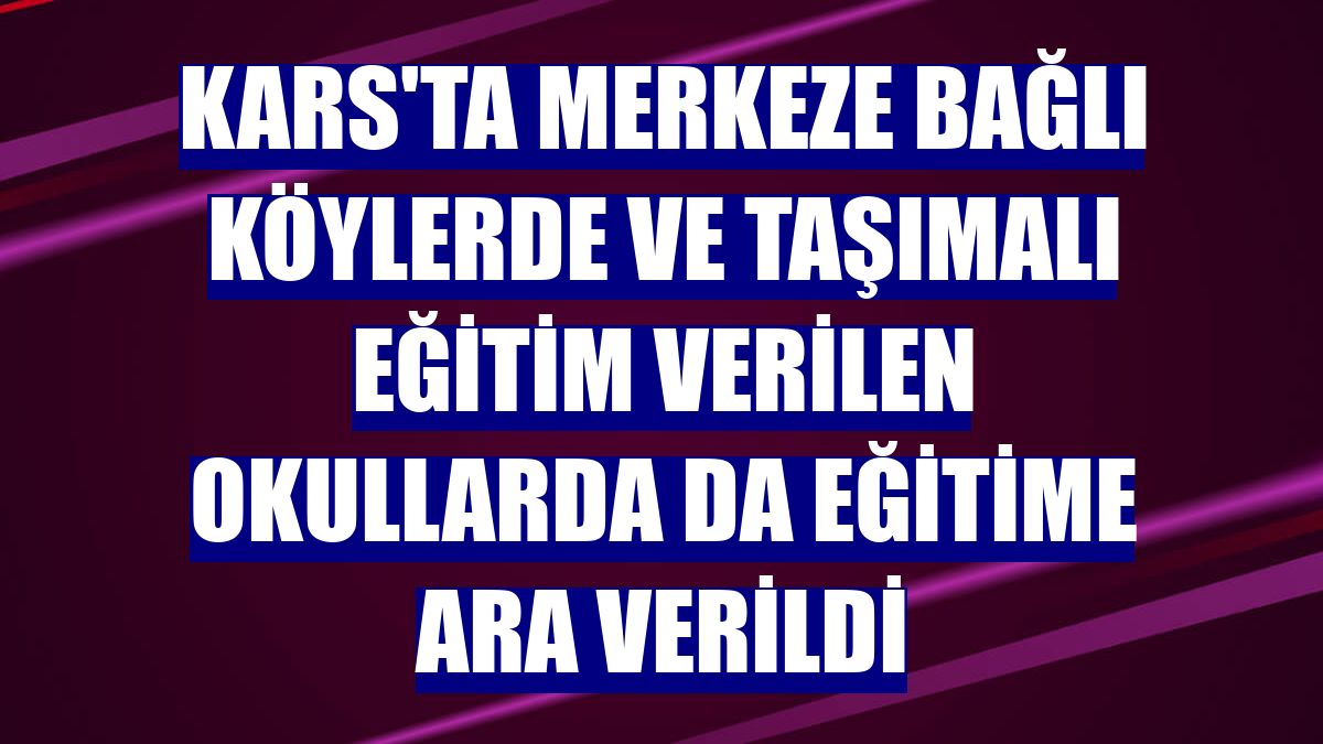 Kars'ta merkeze bağlı köylerde ve taşımalı eğitim verilen okullarda da eğitime ara verildi