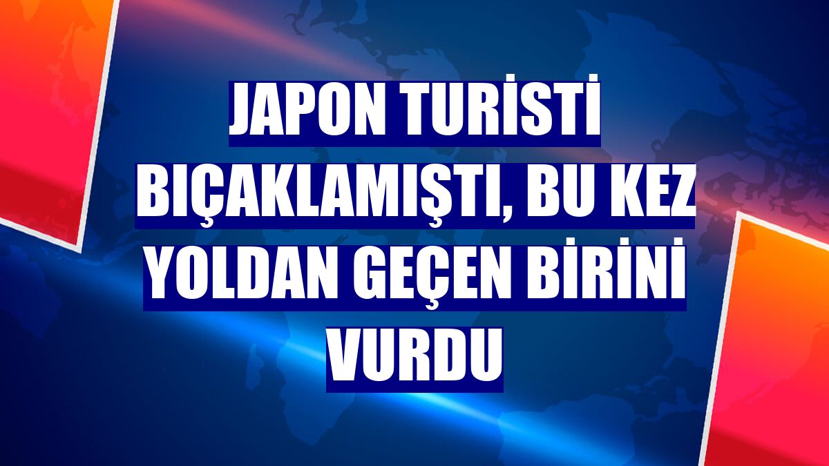 Japon turisti bıçaklamıştı, bu kez yoldan geçen birini vurdu