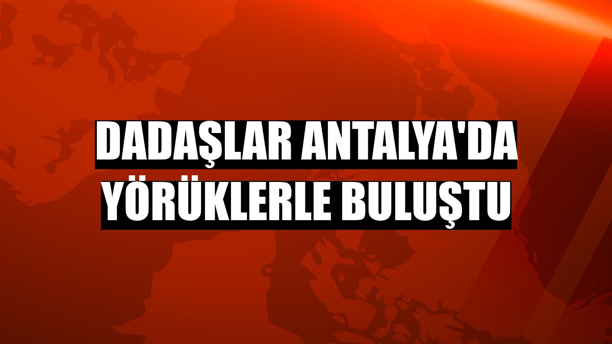 Dadaşlar Antalya'da Yörüklerle buluştu
