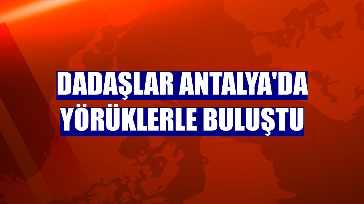 Dadaşlar Antalya'da Yörüklerle buluştu