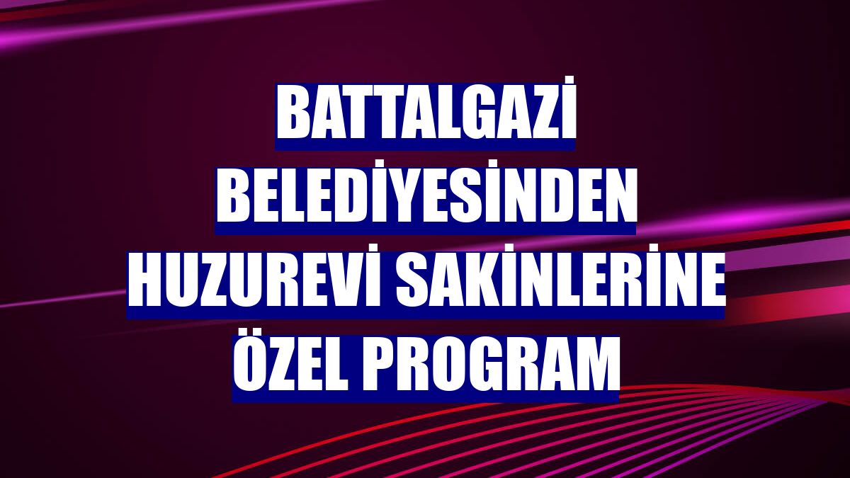 Battalgazi Belediyesinden huzurevi sakinlerine özel program