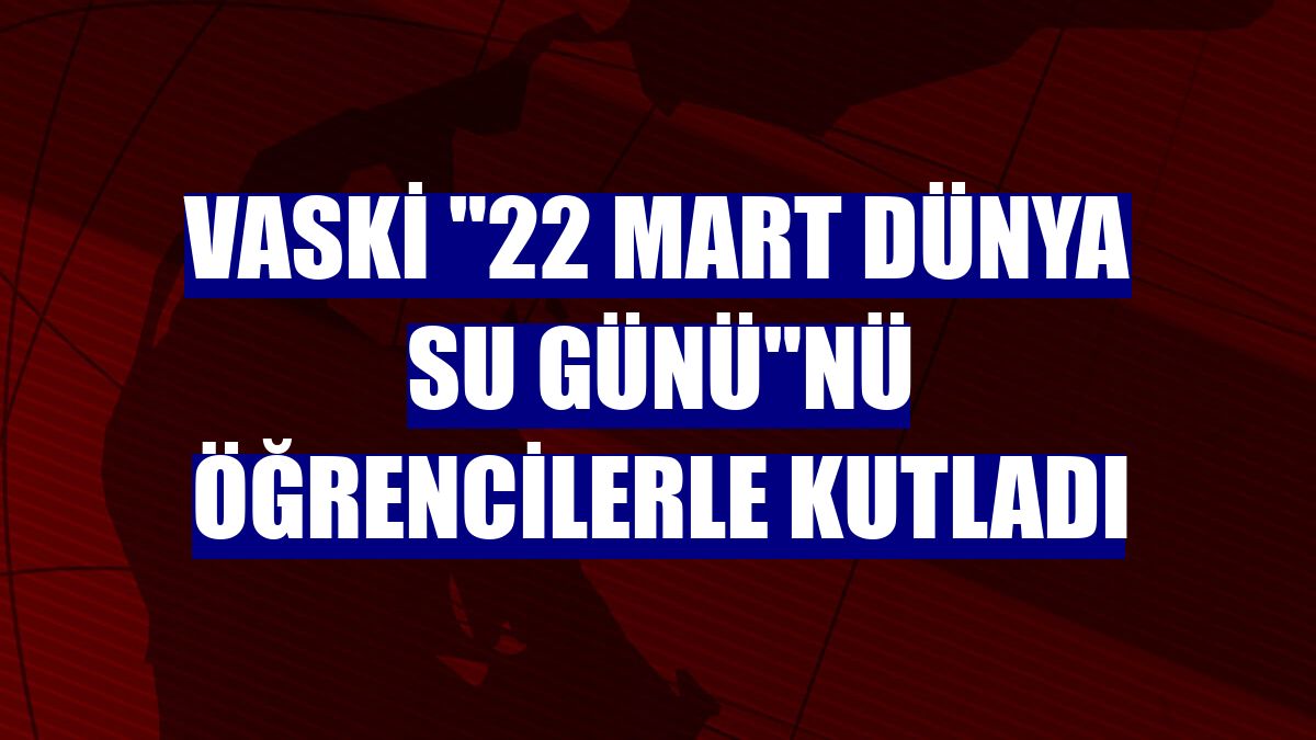 VASKİ "22 Mart Dünya Su Günü"nü öğrencilerle kutladı