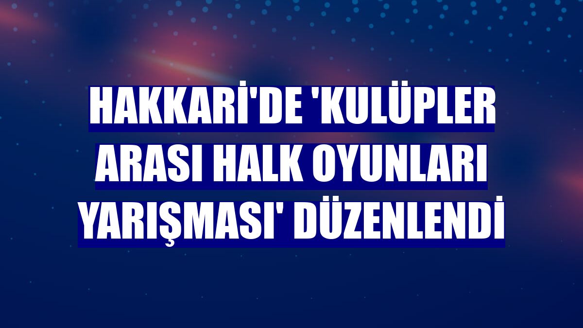 Hakkari'de 'Kulüpler Arası Halk Oyunları Yarışması' düzenlendi