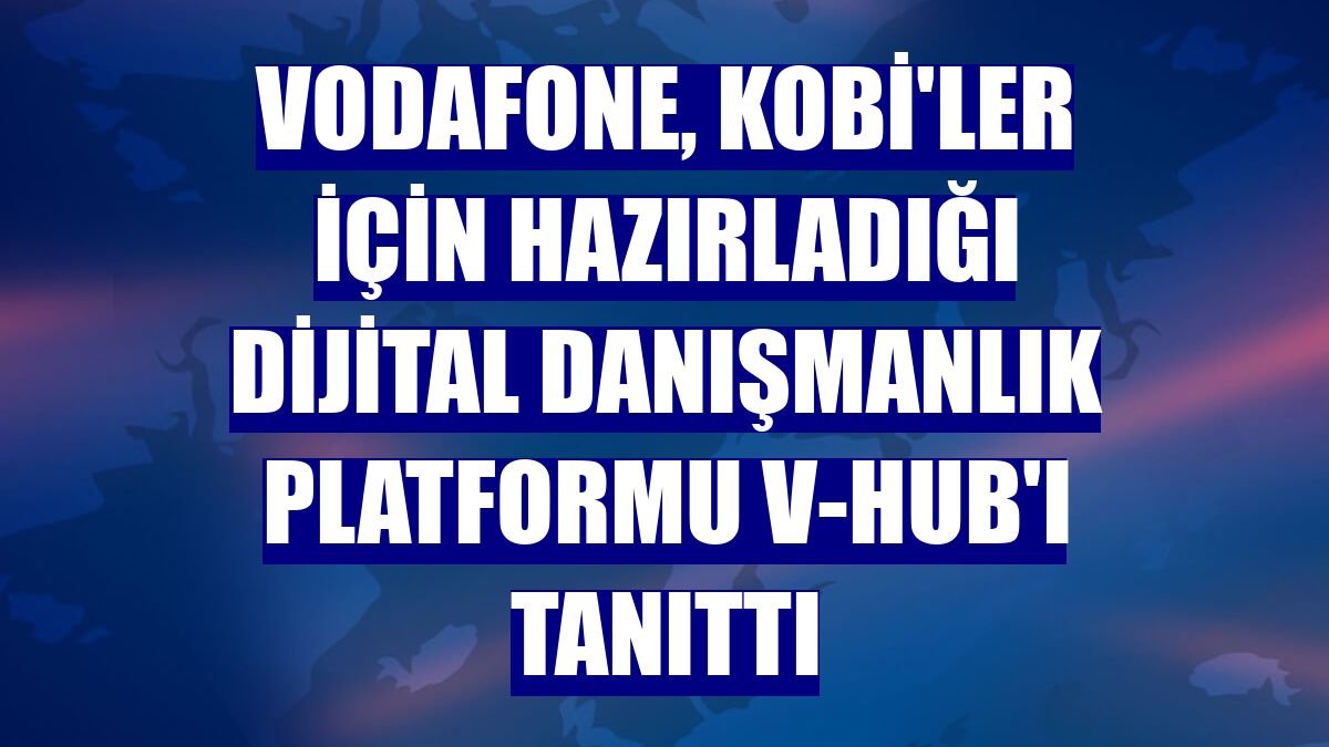 Vodafone, KOBİ'ler için hazırladığı dijital danışmanlık platformu V-Hub'ı tanıttı