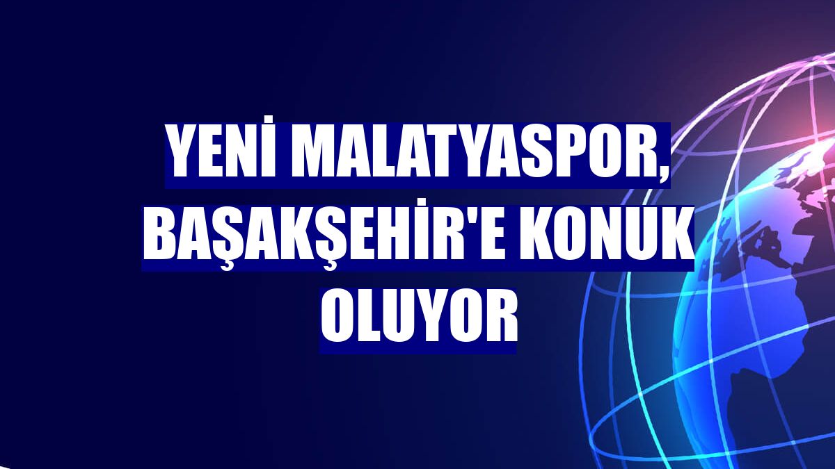 Yeni Malatyaspor, Başakşehir'e konuk oluyor