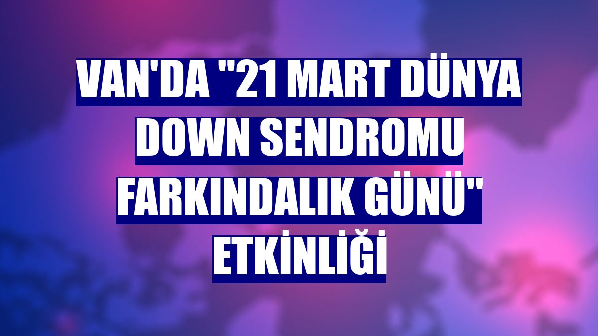Van'da "21 Mart Dünya Down Sendromu Farkındalık Günü" etkinliği