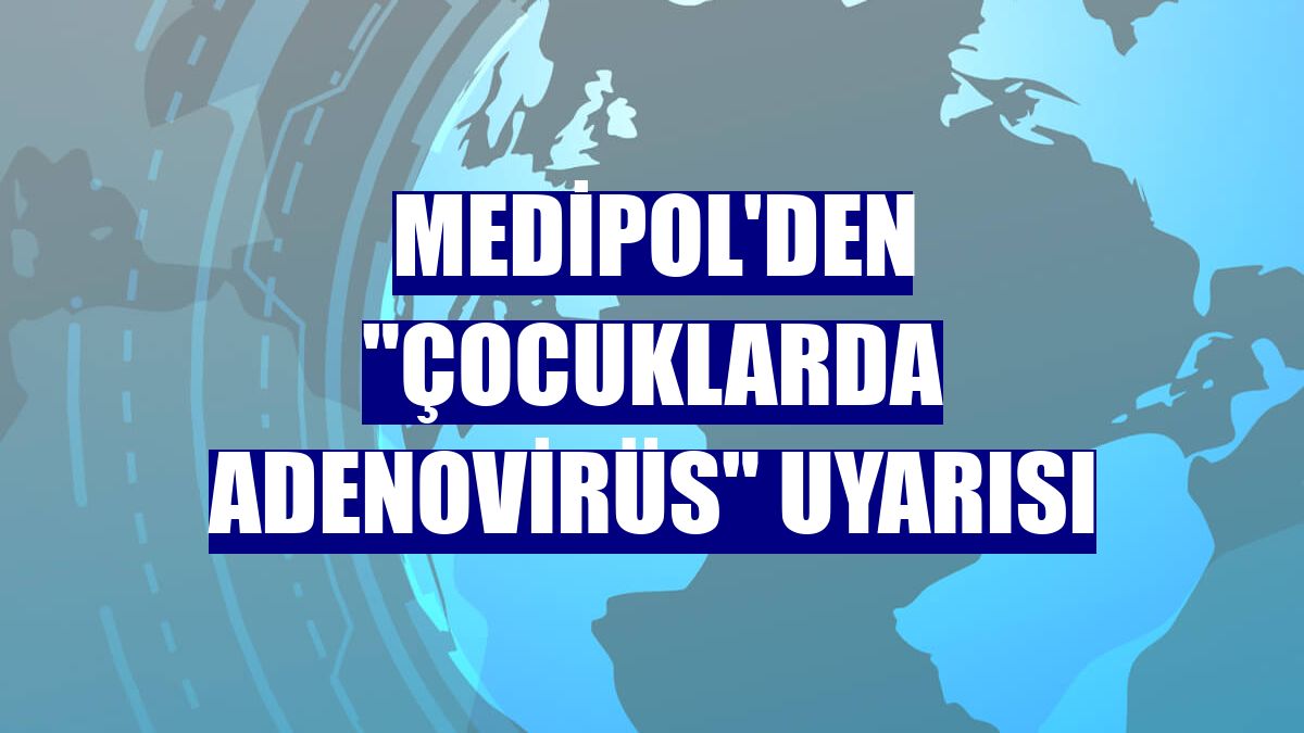 Medipol'den "çocuklarda adenovirüs" uyarısı