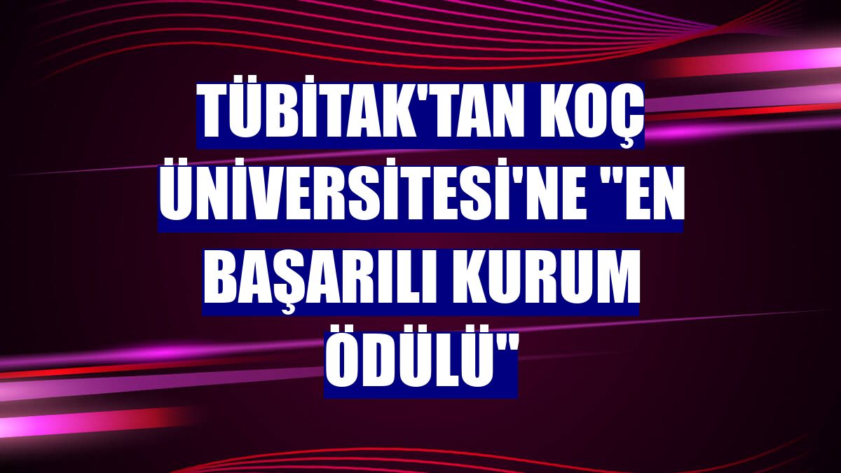 TÜBİTAK'tan Koç Üniversitesi'ne "En Başarılı Kurum Ödülü"