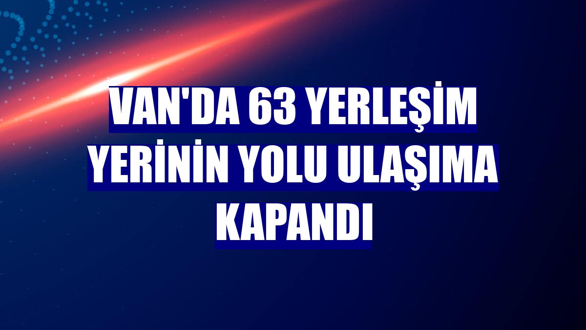 Van'da 63 yerleşim yerinin yolu ulaşıma kapandı