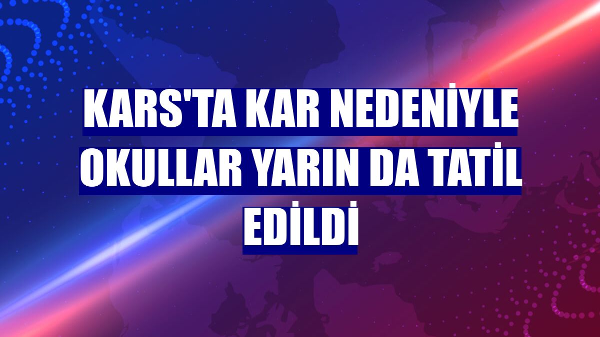 Kars'ta kar nedeniyle okullar yarın da tatil edildi