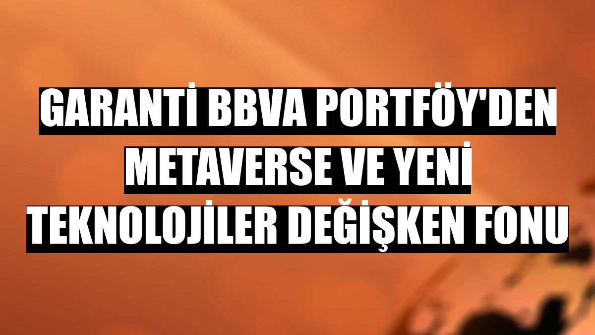 Garanti BBVA Portföy'den Metaverse ve Yeni Teknolojiler Değişken Fonu