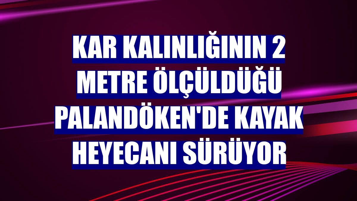 Kar kalınlığının 2 metre ölçüldüğü Palandöken'de kayak heyecanı sürüyor