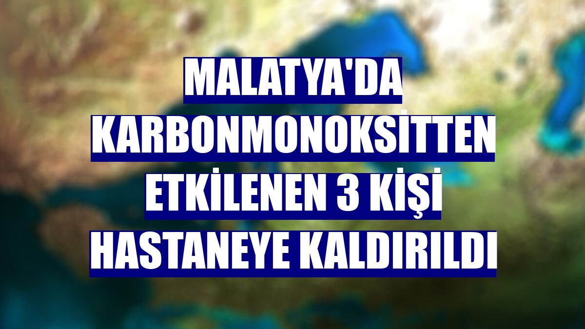 Malatya'da karbonmonoksitten etkilenen 3 kişi hastaneye kaldırıldı
