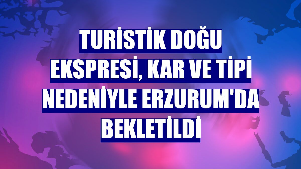 Turistik Doğu Ekspresi, kar ve tipi nedeniyle Erzurum'da bekletildi