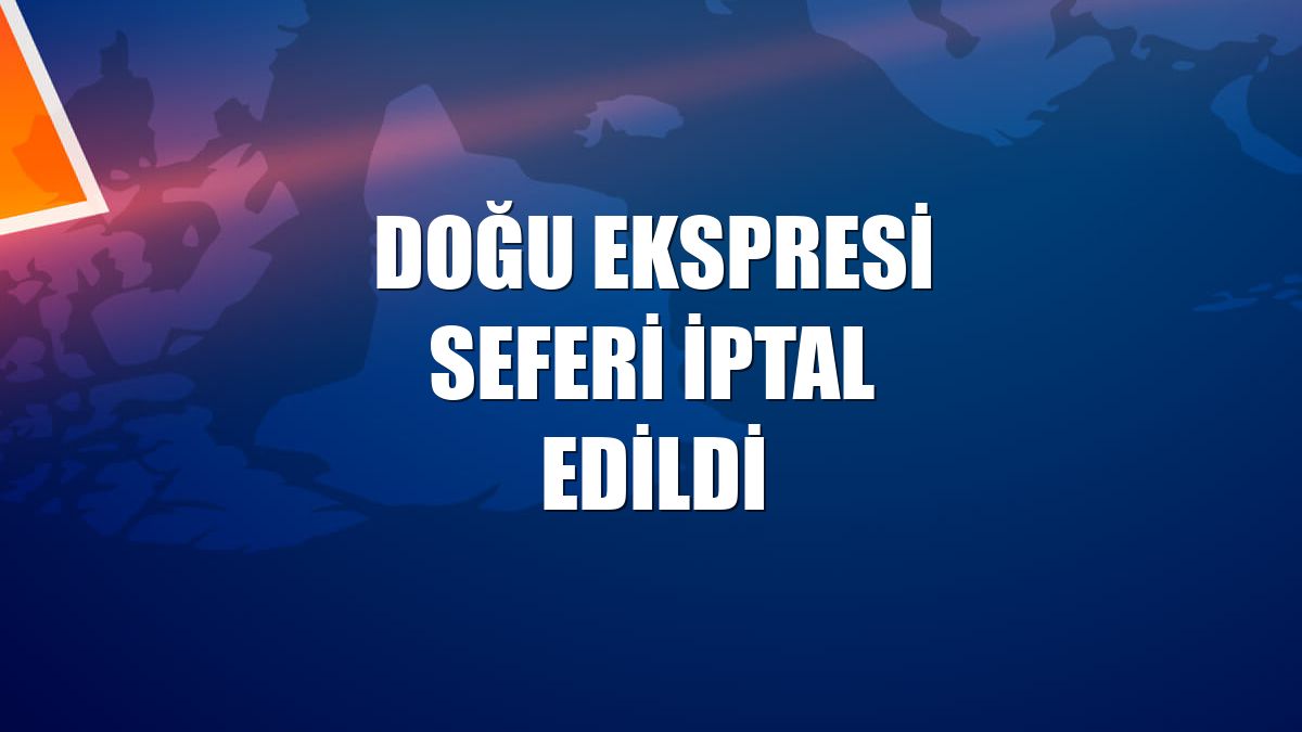 Doğu Ekspresi seferi iptal edildi