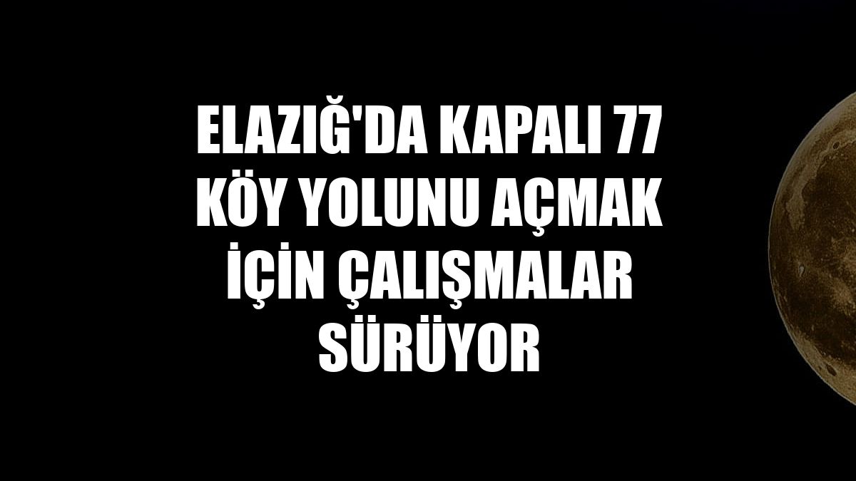 Elazığ'da kapalı 77 köy yolunu açmak için çalışmalar sürüyor