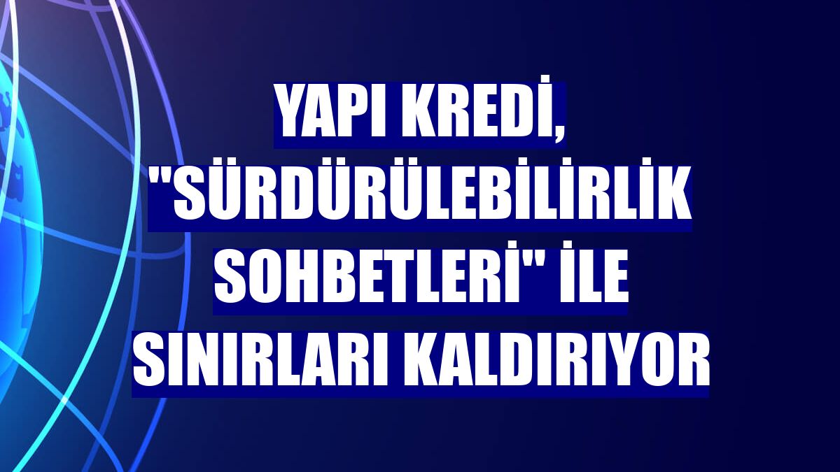 Yapı Kredi, "Sürdürülebilirlik Sohbetleri" ile sınırları kaldırıyor