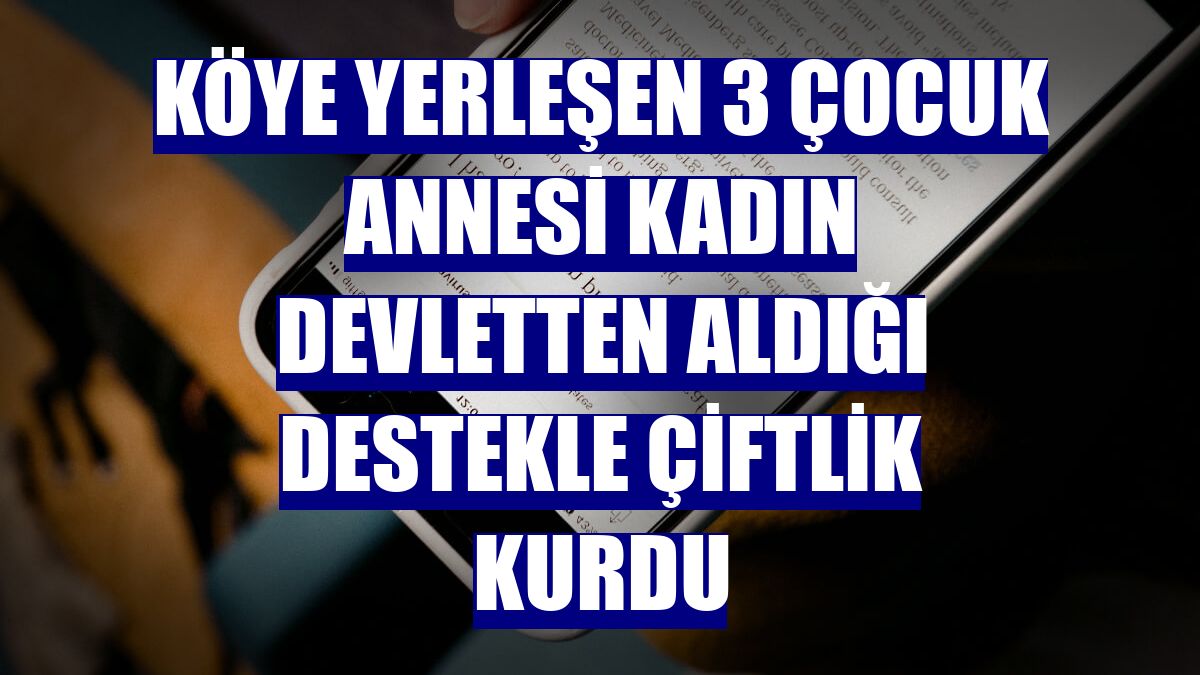Köye yerleşen 3 çocuk annesi kadın devletten aldığı destekle çiftlik kurdu