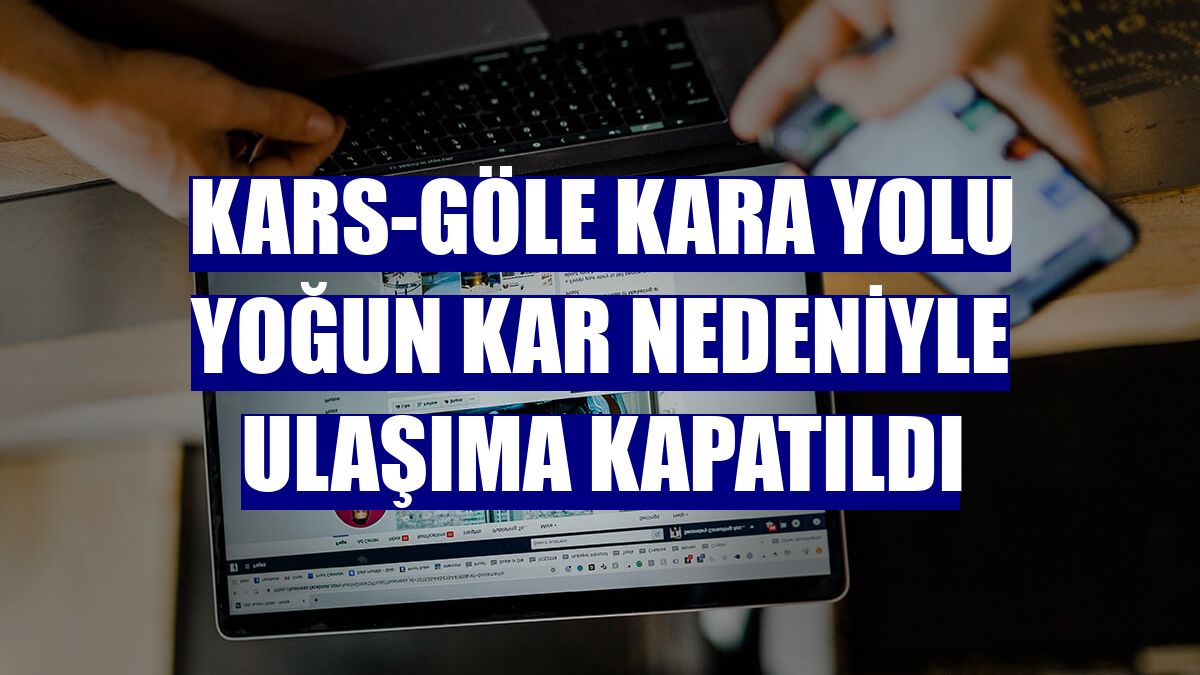 Kars-Göle kara yolu yoğun kar nedeniyle ulaşıma kapatıldı