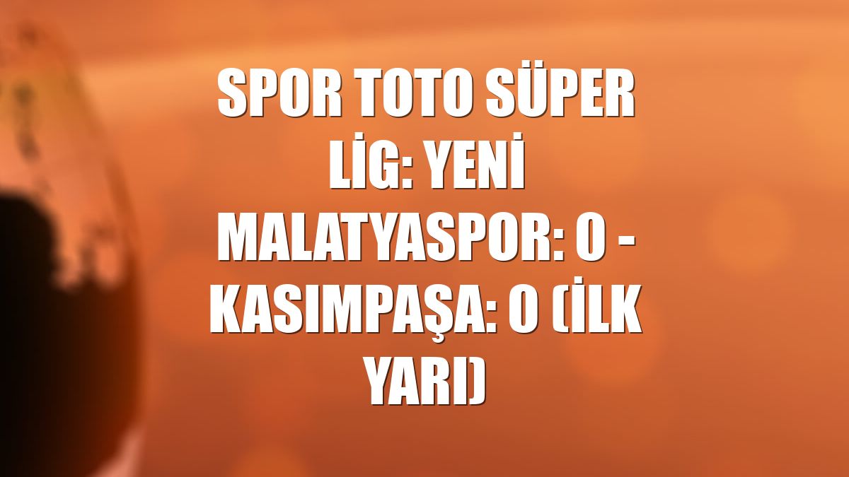 Spor Toto Süper Lig: Yeni Malatyaspor: 0 - Kasımpaşa: 0 (ilk yarı)